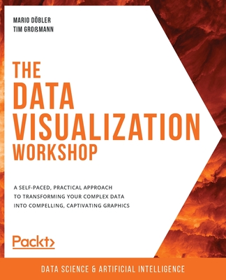 The Data Visualization Workshop: A self-paced, practical approach to transforming your complex data into compelling, captivating graphics Cover Image
