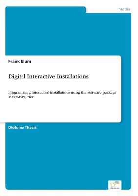 Digital Interactive Installations: Programming interactive installations using the software package Max/MSP/Jitter By Frank Blum Cover Image