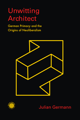 Unwitting Architect: German Primacy and the Origins of Neoliberalism (Emerging Frontiers in the Global Economy) Cover Image