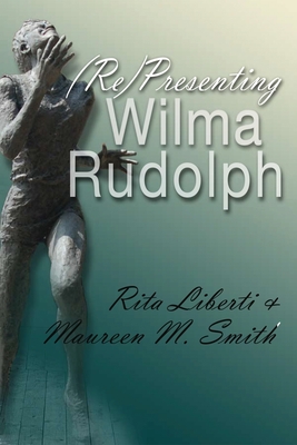 (Re)Presenting Wilma Rudolph (Sports and Entertainment) By Rita Liberti, Maureen M. Smith Cover Image