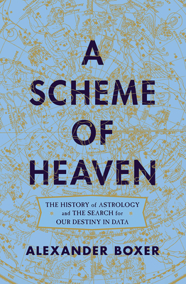 A Scheme of Heaven: The History of Astrology and the Search for our Destiny in Data By Alexander Boxer Cover Image