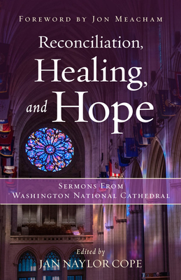 Reconciliation, Healing, and Hope: Sermons from Washington National Cathedral By Jan Naylor Cope (Editor), Jon Meacham (Foreword by), Michael B. Curry (With) Cover Image