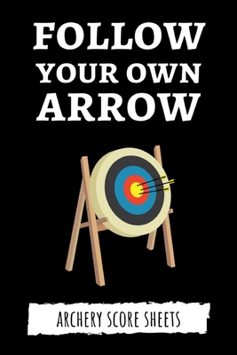 Follow Your Own Arrow: Archery Target Score Sheets / Log Book / Score Cards / Record Book, Archery Gifts Cover Image