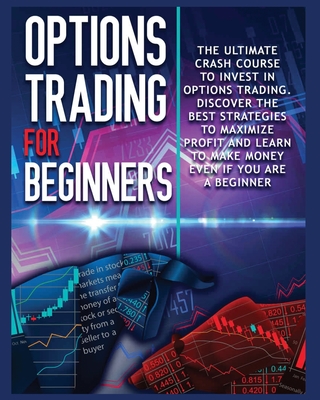 Options Trading for beginners: The Complete Crash Course to Invest in Options Trading. Learn The Best Strategies to Maximize Profit And Start Making Cover Image