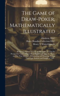 The Game of Draw-poker, Mathematically Illustrated: Being a Complete Treatise on the Game, Giving the Prospective Value of Each Hand Before and After By Henry T. Winterblossom, 1876-1945 DLC Hardeen (Created by), Harry Houdini Collection (Library of (Created by) Cover Image
