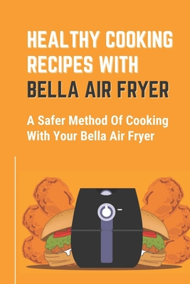 Healthy Cooking Recipes With Bella Air Fryer: A Safer Method Of Cooking With Your Bella Air Fryer: Internal Air Filters Cover Image