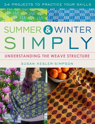 Summer and Winter Simply: Understanding the Weave Structure 34 Projects to Practice Your Skills By Susan Kesler-Simpson Cover Image