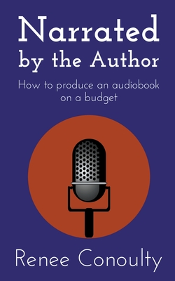 Narrated by the Author: How to Produce an Audiobook on a Budget By Renee Conoulty Cover Image