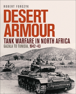 Desert Armour: Tank Warfare in North Africa: Gazala to Tunisia, 1942–43 By Robert Forczyk Cover Image