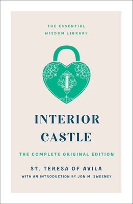 Interior Castle: The Complete Original Edition (The Essential Wisdom Library) By St. Teresa of Avila, Jon M. Sweeney (Introduction by) Cover Image