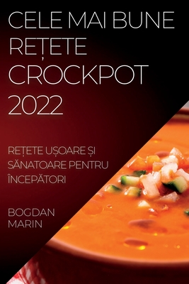 Cele Mai Bune ReȚete Crockpot 2022: ReȚete UȘoare Și SĂnatoare Pentru ÎncepĂtori By Bogdan Marin Cover Image