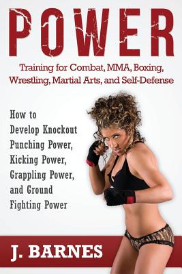 Power Training for Combat, Mma, Boxing, Wrestling, Martial Arts, and Self-Defense: How to Develop Knockout Punching Power, Kicking Power, Grappling Po Cover Image