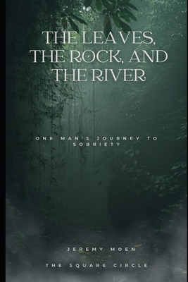 The Leaves, The Rock, and The River: One Mans Journey to Sobriety Cover Image