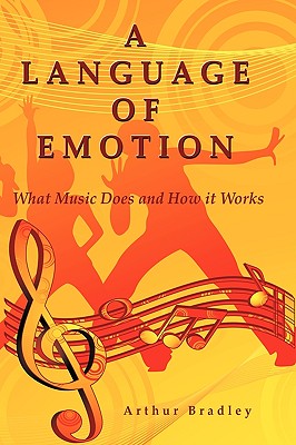 A Language of Emotion: What Music Does and How it Works By Arthur Bradley Cover Image