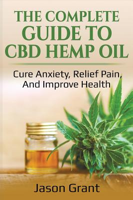 The Complete Guide to CBD Hemp Oil: Cure Anxiety, Relief Pain, and Improve Health Cover Image
