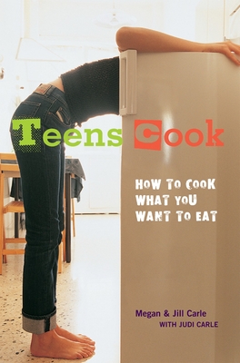 Teens Cook: How to Cook What You Want to Eat [A Cookbook] By Megan Carle, Jill Carle, Judi Carle Cover Image
