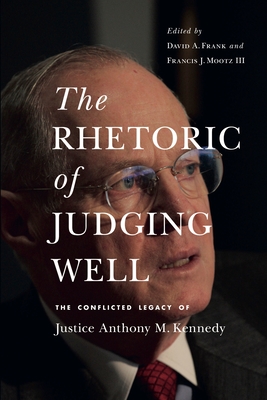 The Rhetoric of Judging Well: The Conflicted Legacy of Justice Anthony M. Kennedy (Rhetoric and Democratic Deliberation) Cover Image