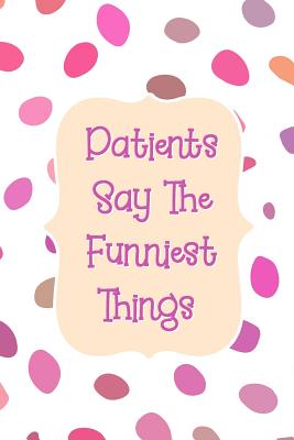 Patients Say The Funniest Things: Pink Purple Dot Notebook for Nurse or Doctor to Record Funny Patient Comments Cover Image
