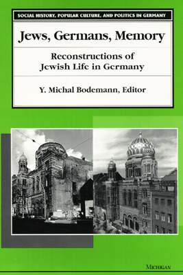 Jews, Germans, Memory: Reconstructions of Jewish Life in Germany (Social History, Popular Culture, And Politics In Germany) By Y. Michal Bodemann (Editor) Cover Image