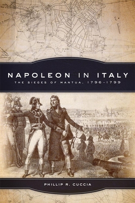 Napoleon in Italy, Volume 44: The Sieges of Mantua, 1796-1799 (Campaigns and Commanders #44) Cover Image