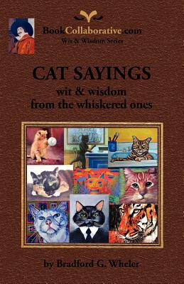CAT SAYINGS; wit & wisdom from the whiskered ones By Bradford G. Wheler Cover Image