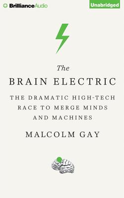 The Brain Electric: The Dramatic High-Tech Race to Merge Minds and Machines Cover Image