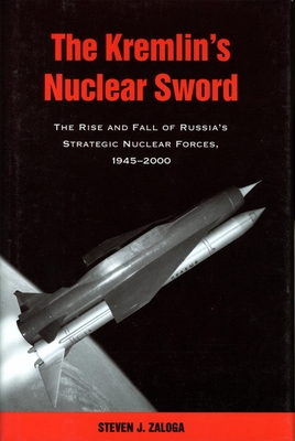 The Kremlin's Nuclear Sword: The Rise and Fall of Russia's Strategic Nuclear Forces 1945-2000 By Steven J. Zaloga Cover Image