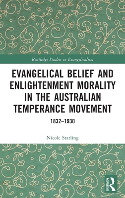 Evangelical Belief and Enlightenment Morality in the Australian Temperance Movement: 1832-1930 (Routledge Studies in Evangelicalism)