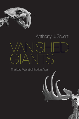Vanished Giants: The Lost World of the Ice Age By Anthony J. Stuart Cover Image