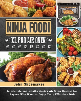 Ninja Foodi XL Pro Air Oven Cookbook: Irresistible and Mouthwatering Air  Oven Recipes for Anyone Who Want to Enjoy Tasty Effortless Dish (Paperback)