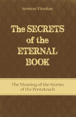 The Secrets of the Eternal Book: The Meaning of the Stories of the Pentateuch By Semion Vinokur Cover Image