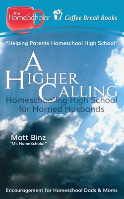 A Higher Calling: Homeschooling High School for Harried Husbands (Coffee Break Books #12)