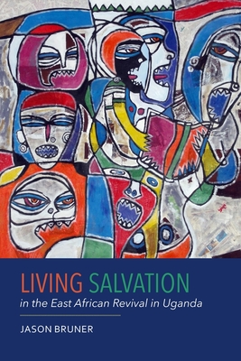 Living Salvation in the East African Revival in Uganda (Rochester Studies in African History and the Diaspora #75)
