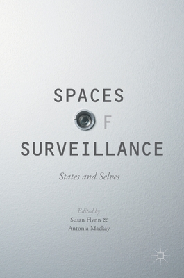 Spaces of Surveillance: States and Selves By Susan Flynn (Editor), Antonia MacKay (Editor) Cover Image