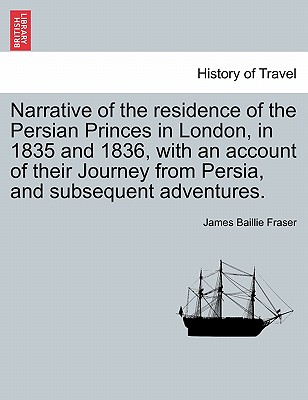 Narrative of the residence of the Persian Princes in London, in 1835 and 1836, with an account of their Journey from Persia, and subsequent adventures Cover Image
