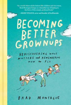 Becoming Better Grownups: Rediscovering What Matters and Remembering How to Fly By Brad Montague Cover Image