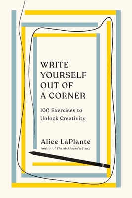 Write Yourself Out of a Corner: 100 Exercises to Unlock Creativity By Alice LaPlante Cover Image