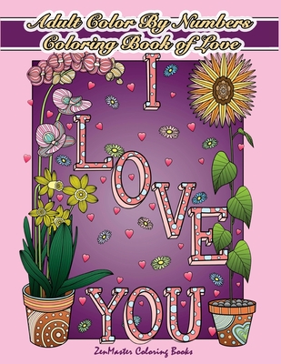 Adult Color By Numbers Coloring Book of Love: A Valentines Color By Number Coloring Book for Adults with Hearts, Flowers, Candy, Butterflies and Love Cover Image