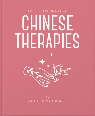 The Little Book of Ancient Chinese Therapies: A Clear and Accessible Introduction to Traditional Chinese Medicine By Angela Mogridge Cover Image