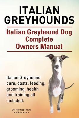 Italian Greyhounds. Italian Greyhound Dog Complete Owners Manual. Italian Greyhound care, costs, feeding, grooming, health and training all included. Cover Image