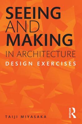 Seeing and Making in Architecture: Design Exercises By Taiji Miyasaka Cover Image