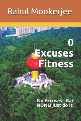 0 Excuses Fitness: No Excuses - Bar None! Just Do It! By Rahul Mookerjee Cover Image