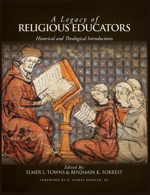 A Legacy of Religious Educators: Historical and Theological Introductions By Elmer L. Towns (Editor), Benjamin K. Forrest (Editor) Cover Image