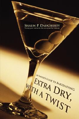 Extra Dry, with a Twist: An Insider's Guide to Bartending By Shaun P. Daugherty Cover Image