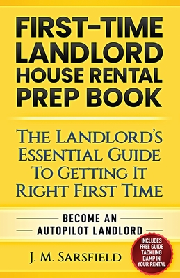 First-Time Landlord House Rental Prep Book: The Landlord's Essential Guide to Getting It Right First Time Become an Autopilot Landlord By J. M. Sarsfield Cover Image