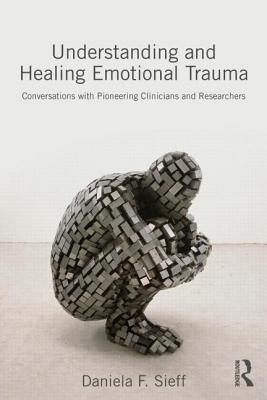 Understanding and Healing Emotional Trauma: Conversations with pioneering clinicians and researchers By Daniela F. Sieff Cover Image