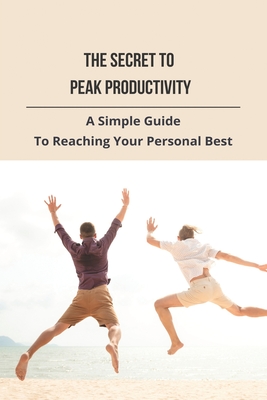 The Secret To Peak Productivity: A Simple Guide To Reaching Your Personal Best: Peak Productivity Hours Cover Image