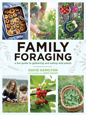Family Foraging: A Fun Guide to Gathering and Eating Wild Plants By David Hamilton Cover Image
