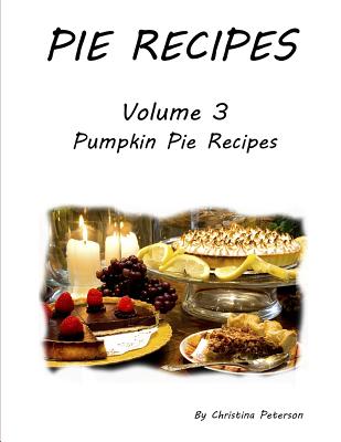 Pie Recipes Volume 3 Pumpkin Pie Recipes: Every title has space for notes, 26 Delicious Desserts for Thanksgiving and Christmas (Pies) Cover Image