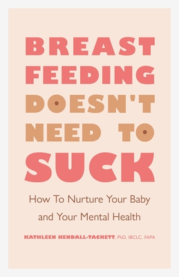 Breastfeeding Doesn't Need to Suck: How to Nurture Your Baby and Your Mental Health By Kathleen Kendall-Tackett Cover Image
